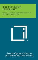 The Future of Neutrality: International Conciliation, No. 242, September, 1928 1258725835 Book Cover