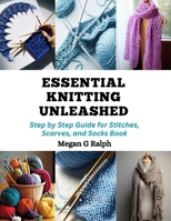 Essential Knitting Unleashed: Step by Step Guide for Stitches, Scarves, and Socks Book B0CQPPHJH7 Book Cover