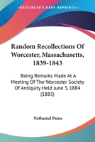 Random Recollections of Worcester, Mass., 1839-1843. Being Remarks Made at a Meeting of the Worcester Society of Antiquity Held June 3rd, 1884 1437029191 Book Cover