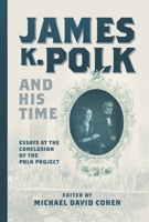 James K. Polk and His Time: Essays at the Conclusion of the Polk Papers Project 1621907333 Book Cover