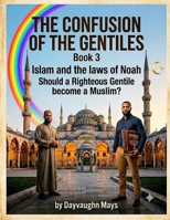 Confusion of the Gentiles Book 3 Islam and the Laws of Noah: Should a Righteous Gentile become a Muslim? B0H6HJQKHF Book Cover