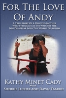 For the Love of Andy: A True Story of a Mother Who Struggles as She Watches Her Son Disappear Into the World of Autism 1975785444 Book Cover