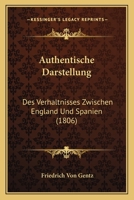 Authentische Darstellung: Des Verhaltnisses Zwischen England Und Spanien (1806) 116815166X Book Cover