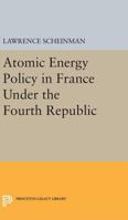 Atomic Energy Policy in France Under the Fourth Republic 0691624283 Book Cover