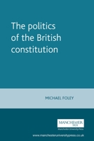 The politics of the British constitution 0719045525 Book Cover