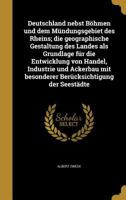 Deutschland nebst Böhmen und dem Mündungsgebiet des Rheins; die geographische Gestaltung des Landes als Grundlage für die Entwicklung von Handel, ... der Seestädte 1361803460 Book Cover