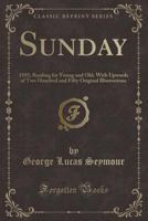 Sunday: 1885; Reading for Young and Old; With Upwards of Two Hundred and Fifty Original Illustrations (Classic Reprint) 0282296042 Book Cover
