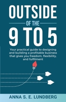 Outside of the 9 to 5: Your practical guide to designing and building a profitable business that gives you freedom, flexibility, and fulfilme 1999700724 Book Cover
