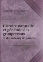 Histoire Naturelle Et Generale Des Grimpereaux Et Des Oiseaux de Paradis 5518936338 Book Cover