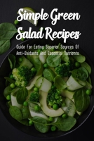 Simple Green Salad Recipes: Guide For Eating Superior Sources Of Anti-Oxidants And Essential Nutrients: Best Simple Tossed Green Salad B09B1TYJ6H Book Cover
