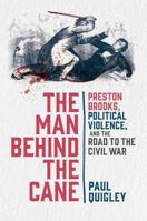 The Man Behind the Cane: Preston Brooks, Political Violence, and the Road to the Civil War 0197667260 Book Cover