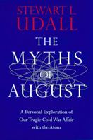 The Myths of August: A Personal Exploration of Our Tragic Cold War Affair With the Atom 0679433643 Book Cover