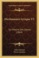 Dictionnaire Lyrique V2: Ou Histoire Des Operas (1869) 1168086868 Book Cover
