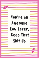 You're an Awesome Cow Lover. Keep That Shit Up: Cow Lover Notebook Gifts for Women Lined Journal Gifts Notebook to Write in Life Goal, Future Planner Cow Lover Notebook Gifts for Cow Boy 1695625862 Book Cover