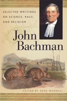 John Bachman: Selected Writings on Science, Race, and Religion 0820349836 Book Cover