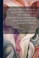 The History of Woman, and Her Connexion With Religion, Civilization, & Domestic Manners, From the Earliest Period; Volume 1 1022481959 Book Cover