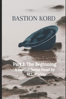 Bastion Kord Part I: The Beginning: A Bastion Series Novel B08N9BV9X9 Book Cover