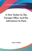 A New Yorker in the Foreign Office, and His Adventures in Paris 1177238470 Book Cover