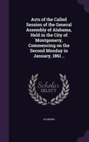 Acts of the Called Session of the General Assembly of Alabama, Held in the City of Montgomery, Commencing on the Second Monday in January, 1861 .. 135557370X Book Cover