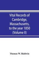 Vital records of Cambridge, Massachusetts, to the year 1850 (Volume II) Marriages and Deaths 9353897378 Book Cover