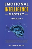 EMOTIONAL INTELLIGENCE Mastery 6 BOOKS IN 1 Learn How to Analyze People, Build Self Confidence and Discipline, Improve Your Social Skills, Have Success at Work, and Live a Better and Happier Life 1802650083 Book Cover