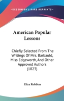 American Popular Lessons: Chiefly Selected From The Writings Of Mrs. Barbauld, Miss Edgeworth, And Other Approved Authors 1164564870 Book Cover