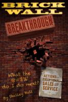 Brick Wall Breakthrough. What the @#$%! Do I Do Next?: Actions for Exceptional Sales and Service 0990343006 Book Cover