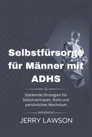 Selbstfürsorge für Männer mit ADHS: Stärkende Strategien für Selbstvertrauen, Ruhe und persönliches Wachstum (German Edition) B0DSG3QZ5P Book Cover