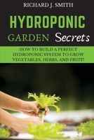 Hydroponic Garden Secrets: How to Build a Perfect Hydroponic System to Grow Vegetables, Herbs, and Fruit! 1801146144 Book Cover