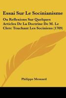 Essai Sur Le Socinianisme: Ou Reflexions Sur Quelques Articles De La Doctrine De M. Le Clerc Touchant Les Sociniens (1709) 1166051250 Book Cover