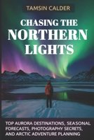 Chasing the Northern Lights 2026: Top Aurora Destinations, Seasonal Forecasts, Photography Secrets, and Arctic Adventure Planning B0GLH9J1ZL Book Cover