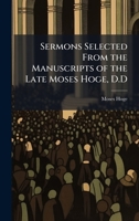 Sermons Selected From the Manuscripts of the Late Moses Hoge, D.D 102520378X Book Cover