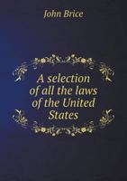 A Selection of All the Laws of the United States 5518561369 Book Cover