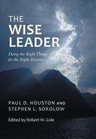 The Wise Leader: Doing the Right Things for the Right Reasons 1491710284 Book Cover