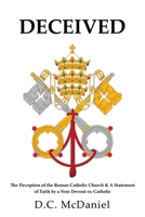 Deceived: The Deception of the Roman Catholic Church & A Statement of Faith by a Non-Devout ex-Catholic B0DRZ6VSQC Book Cover
