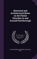 Historical and architectural notes on the parish churches in and around Peterborough 1177947692 Book Cover