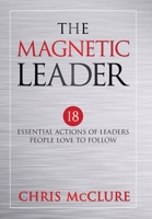 The Magnetic Leader: 18 Essential Actions of Leaders People Love To Follow 164085987X Book Cover