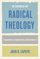 In Search of Radical Theology: Expositions, Explorations, Exhortations 0823289192 Book Cover