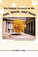 Ten Fantasy Lectures on the Sun, Moon, and Stars 1434985199 Book Cover