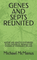 GENES AND SEPTS REUNITED: HISTORY AND GENETICS SYNTHESIZED IN THE FAMILIES OF McMANUS AND O’CONOR OF CONNAUGHT, IRELAND B0CNP9FQ3Z Book Cover