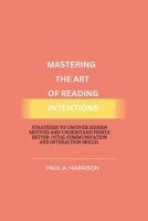 Mastering The Art of Reading Intentions: Strategies to Uncover Hidden Motives and Understand People Better (vital communication and interaction skills) B0CPVN3PZQ Book Cover