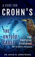 A Cure for Crohn's: The Untold Cause and Emerging Treatment for Crohn's Disease 1737133326 Book Cover