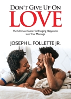 Don't Give Up On Love: The Ultimate Guide To Bringing Happiness Into Your Marriage B0C6XCSJ8Y Book Cover