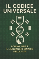 Il Codice Universale: I Ching, DNA e il Linguaggio Binario della Vita (Italian Edition) B0FCSH5RKR Book Cover