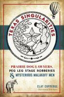 Texas Singularities: Prairie Dog Lawyers, Peg Leg Stage Robberies and Mysterious Malakoff Men 1467140864 Book Cover
