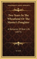 Two Years In The Wheatland Or The Master's Daughter: A Romance Of Real Life 1104517027 Book Cover