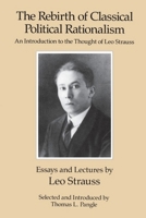 The Rebirth of Classical Political Rationalism: An Introduction to the Thought of Leo Strauss 0226777154 Book Cover