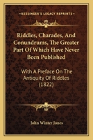 Riddles, Charades, And Conundrums, The Greater Part Of Which Have Never Been Published: With A Preface On The Antiquity Of Riddles 1164862383 Book Cover