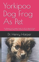 Yorkipoo Dog Frog As Pet: The Ultimate And Complete Guide On All You Need To Know About Yorkipoo Dog, Care, Housing, B096LTRVFD Book Cover