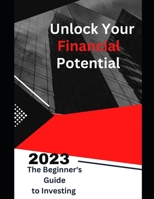 Unlock Your Financial Potential: The Beginner's Guide to Investing B0C5KQPPY5 Book Cover